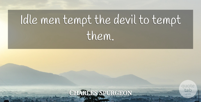 Charles Spurgeon Quote About Men, Devil, Idle: Idle Men Tempt The Devil...