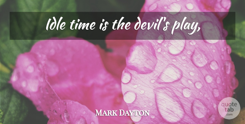 Mark Dayton Quote About Play, Devil, Idle Time: Idle Time Is The Devils...