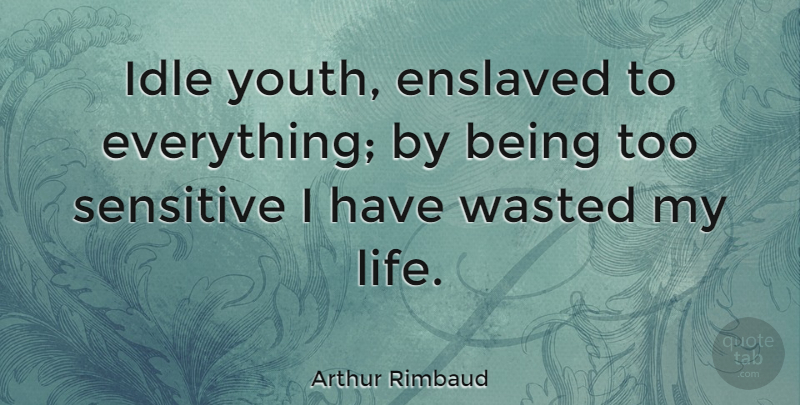 Arthur Rimbaud Quote About Time, Youth, Sensitive: Idle Youth Enslaved To Everything...