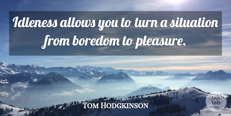 Tom Hodgkinson Quote About Boredom, Pleasure, Situation: Idleness Allows You To Turn...