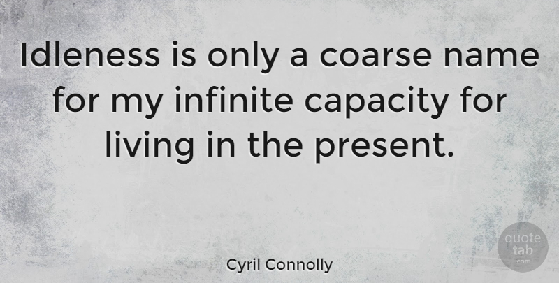 Cyril Connolly Quote About Names, Infinite, Live In The Present: Idleness Is Only A Coarse...