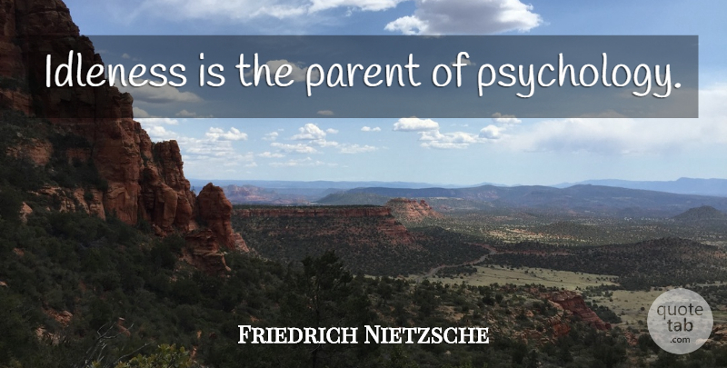 Friedrich Nietzsche Quote About Parent, Psychology, Idleness: Idleness Is The Parent Of...