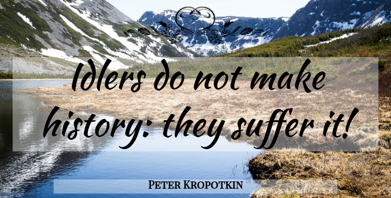 Peter Kropotkin Quote About Suffering, Idlers: Idlers Do Not Make History...