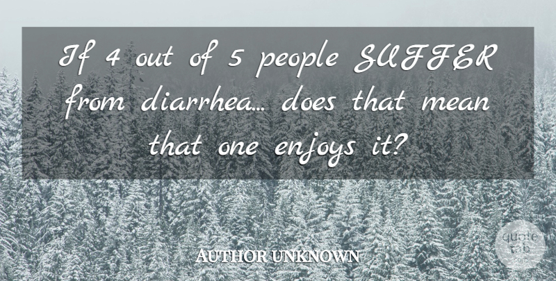 Author unknown Quote About Enjoys, Mean, People, Suffer: If 4 Out Of 5...