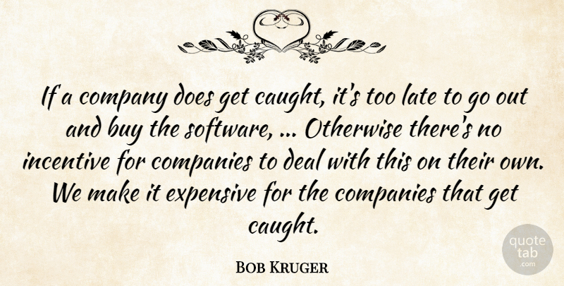 Bob Kruger Quote About Buy, Companies, Company, Deal, Expensive: If A Company Does Get...