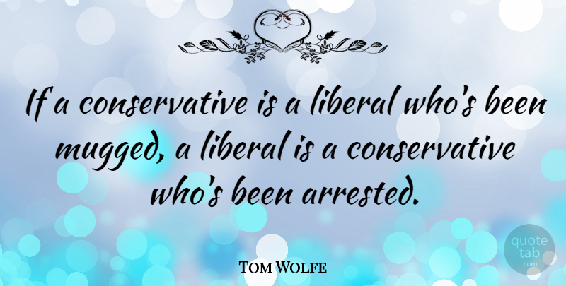 Tom Wolfe Quote About Conservative, Liberalism, Conservatism: If A Conservative Is A...
