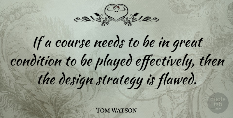 Tom Watson Quote About Design, Needs, Flaws: If A Course Needs To...