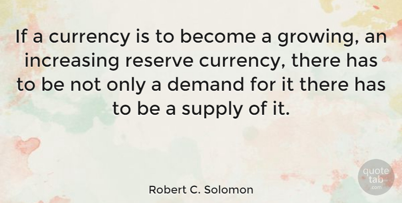 Robert C. Solomon Quote About Demand, Growing, Currency: If A Currency Is To...