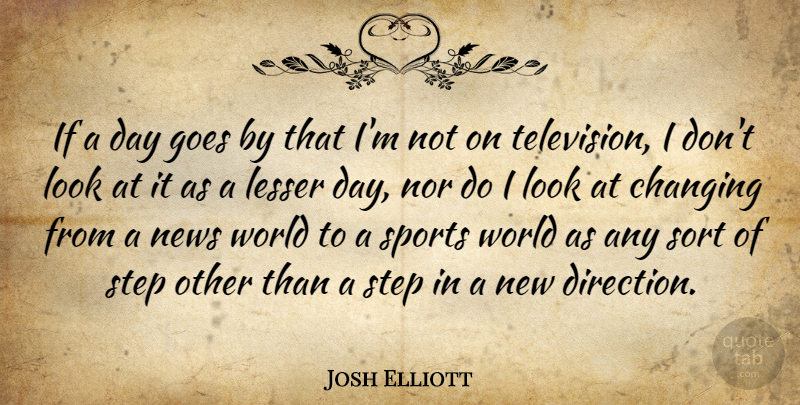 Josh Elliott Quote About Changing, Goes, Lesser, News, Nor: If A Day Goes By...