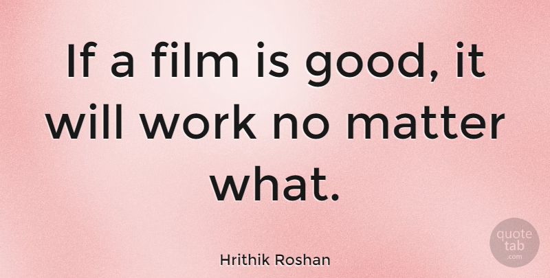 Hrithik Roshan Quote About Matter, No Matter What, Film: If A Film Is Good...