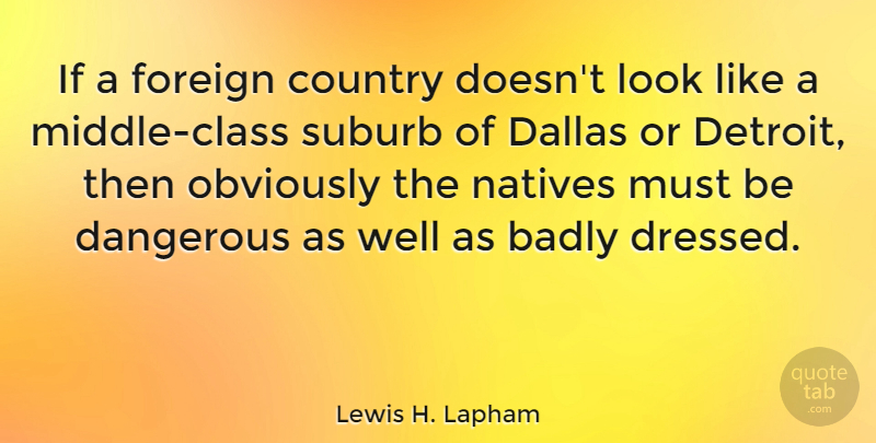 Lewis H. Lapham Quote About Badly, Country, Foreign, Natives, Obviously: If A Foreign Country Doesnt...