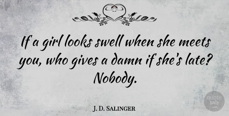 J. D. Salinger Quote About Girl, Giving, Looks: If A Girl Looks Swell...