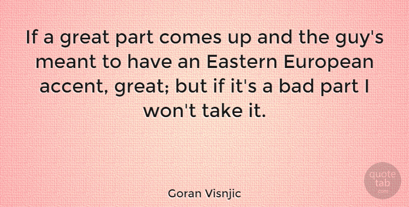 Goran Visnjic Quote About Guy, Come Up, Accents: If A Great Part Comes...