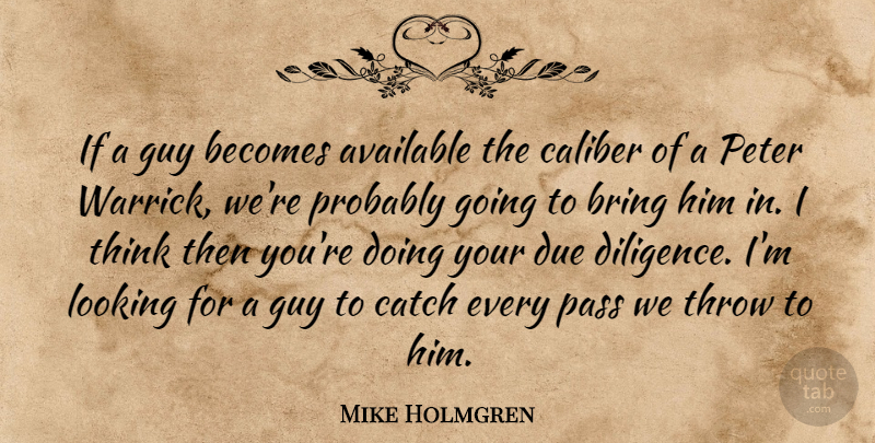 Mike Holmgren Quote About Available, Becomes, Bring, Caliber, Catch: If A Guy Becomes Available...