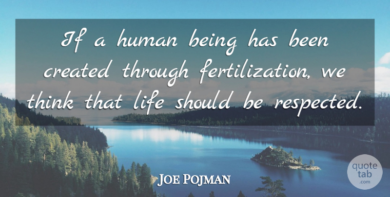 Joe Pojman Quote About Created, Human, Life: If A Human Being Has...