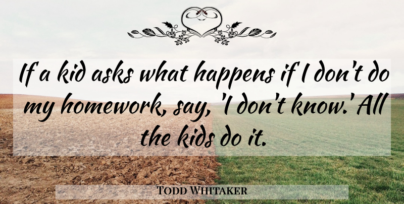 Todd Whitaker Quote About Asks, Happens, Kid, Kids: If A Kid Asks What...
