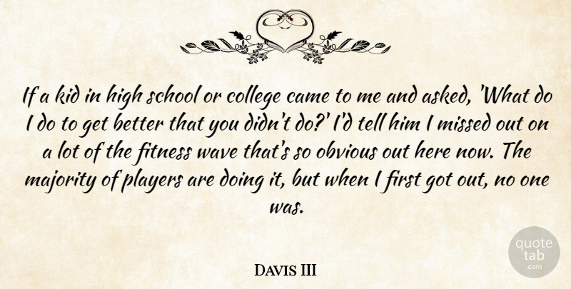 Davis III Quote About Came, College, Fitness, High, Kid: If A Kid In High...