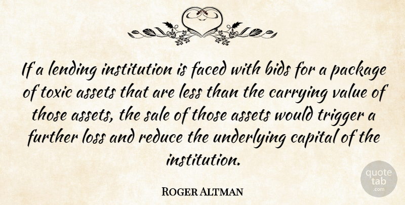 Roger Altman Quote About Assets, Bids, Capital, Carrying, Faced: If A Lending Institution Is...