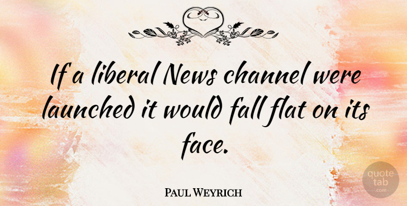 Paul Weyrich Quote About Fall, Faces, News: If A Liberal News Channel...