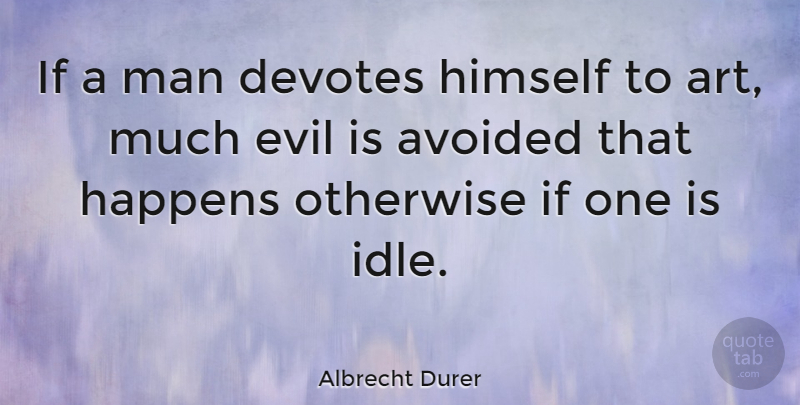 Albrecht Durer Quote About Art, Men, Evil: If A Man Devotes Himself...