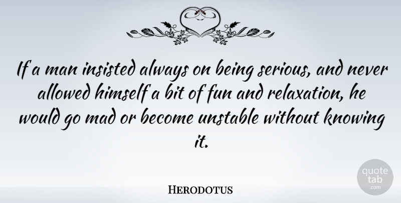 Herodotus Quote About Fun, Men, Knowing: If A Man Insisted Always...