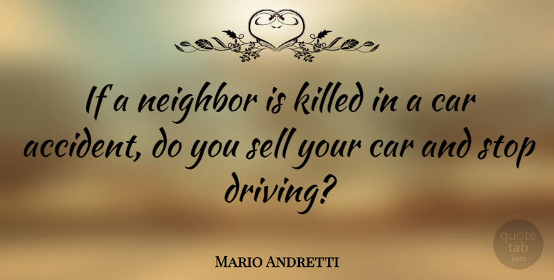 Mario Andretti Quote About Car, Driving, Neighbor: If A Neighbor Is Killed...