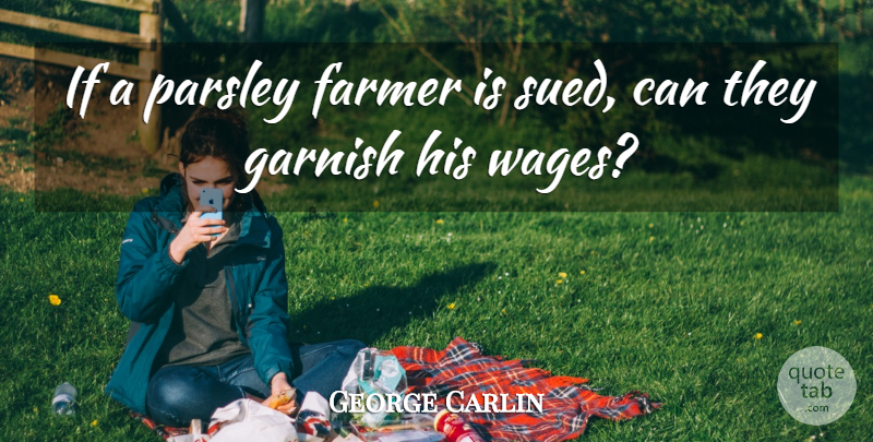 George Carlin Quote About Wages, Parsley, Farmers: If A Parsley Farmer Is...