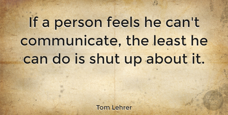 Tom Lehrer Quote About American Musician, Communication: If A Person Feels He...