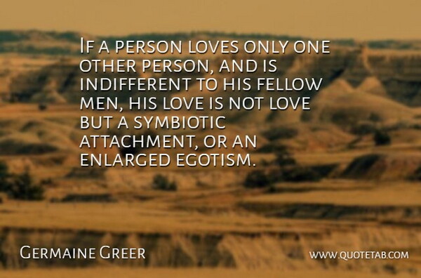 Germaine Greer Quote About Fellow, Love, Loves, Men: If A Person Loves Only...