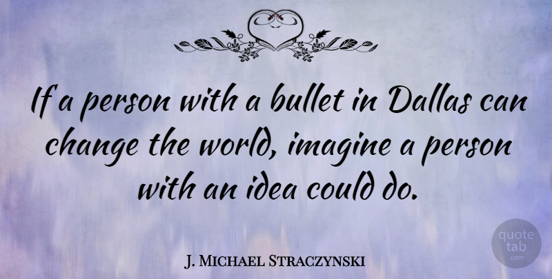 J. Michael Straczynski Quote About Ideas, Bullets, Dallas: If A Person With A...