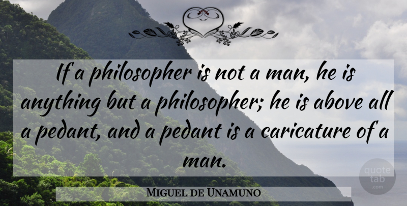 Miguel de Unamuno Quote About Philosophy, Men, Pedants: If A Philosopher Is Not...