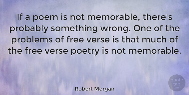 Robert Morgan Quote About Memorable, Problem, Poetry Is: If A Poem Is Not...