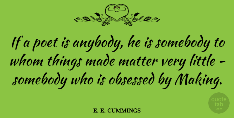 e. e. cummings Quote About Littles, Matter, Obsession: If A Poet Is Anybody...