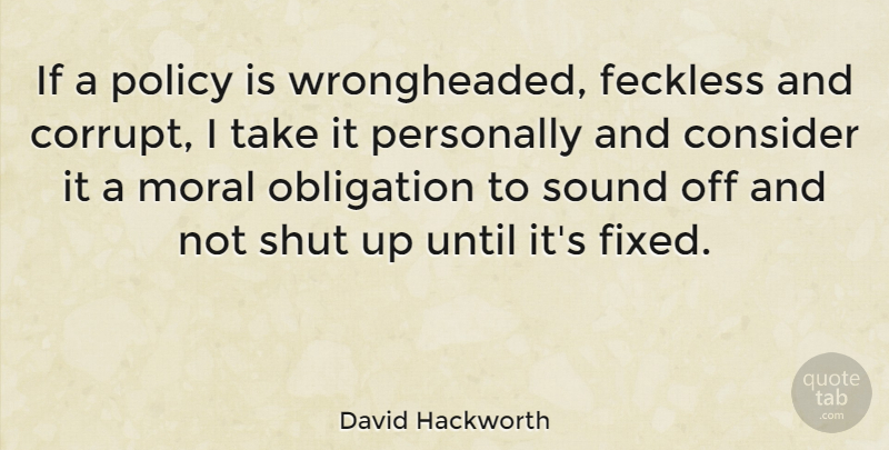 David Hackworth Quote About Feckless, Sound, Moral: If A Policy Is Wrongheaded...