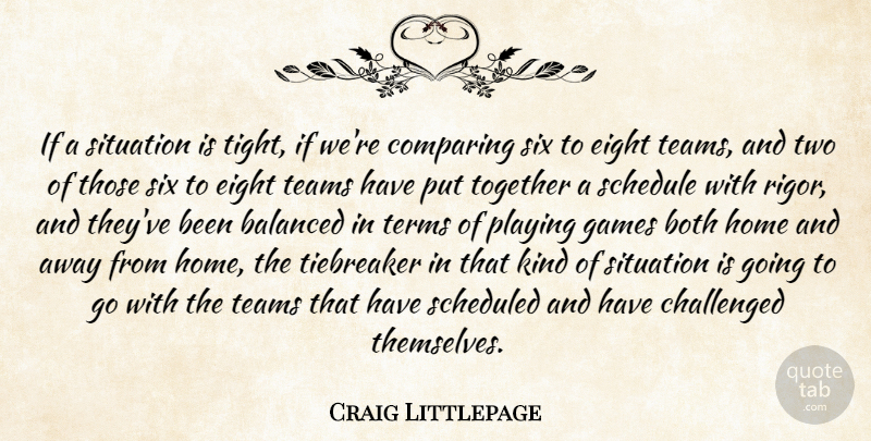 Craig Littlepage Quote About Balanced, Both, Challenged, Comparing, Eight: If A Situation Is Tight...