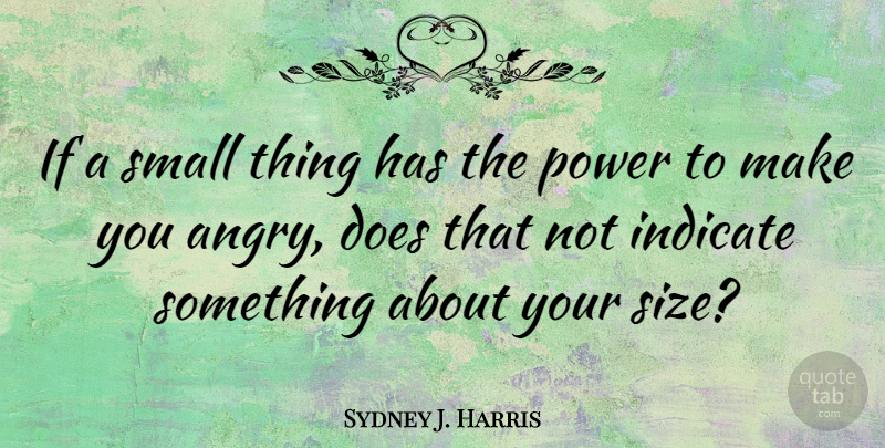 Sydney J. Harris Quote About Wisdom, Anger, Power: If A Small Thing Has...