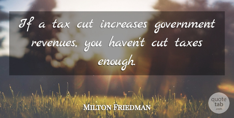 Milton Friedman Quote About Cutting, Government, Enough: If A Tax Cut Increases...