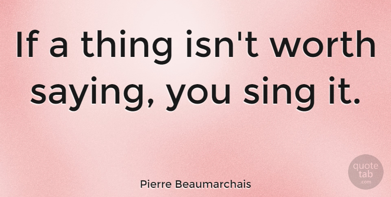 Pierre Beaumarchais Quote About Belief, Ifs: If A Thing Isnt Worth...