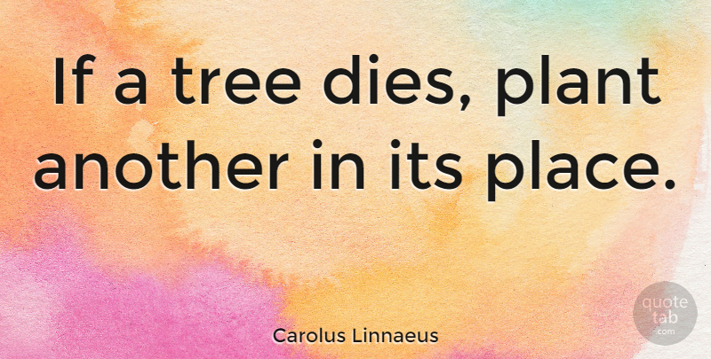 Carolus Linnaeus Quote About undefined: If A Tree Dies Plant...