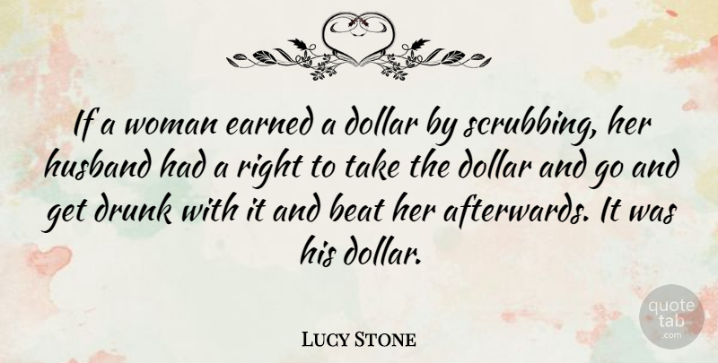 Lucy Stone Quote About Husband, Drunk, Dollars: If A Woman Earned A...