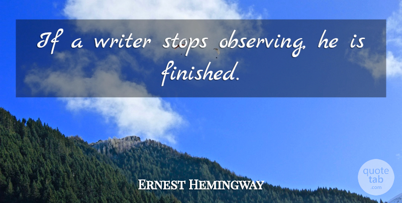 Ernest Hemingway Quote About Observation, Finished, Ifs: If A Writer Stops Observing...
