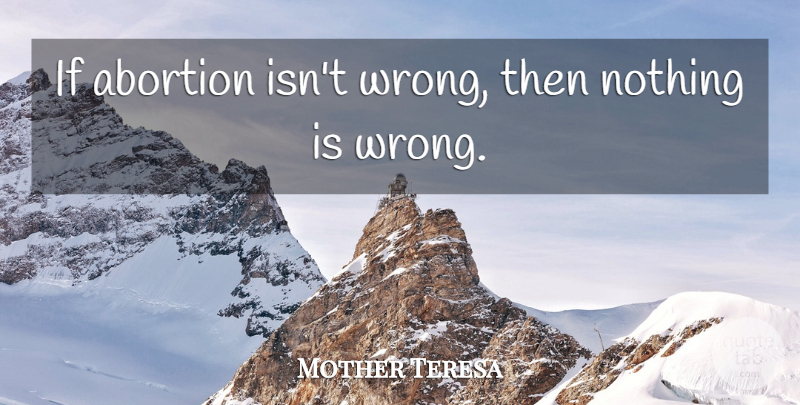 Mother Teresa Quote About Abortion, Ifs: If Abortion Isnt Wrong Then...
