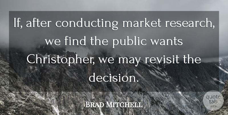 Brad Mitchell Quote About Conducting, Market, Public, Revisit, Wants: If After Conducting Market Research...