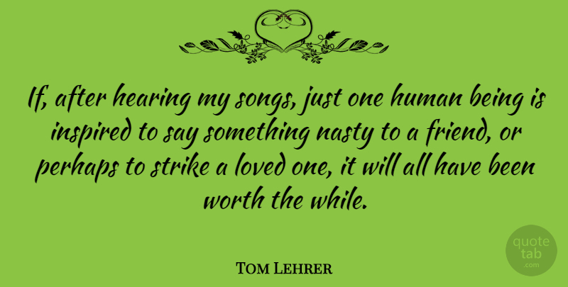 Tom Lehrer Quote About Song, Hearing, Nasty: If After Hearing My Songs...