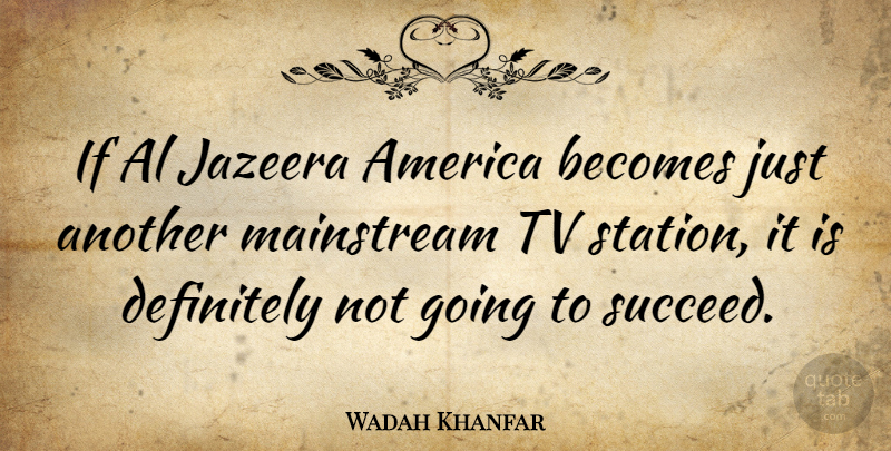 Wadah Khanfar Quote About America, Becomes, Definitely, Mainstream: If Al Jazeera America Becomes...