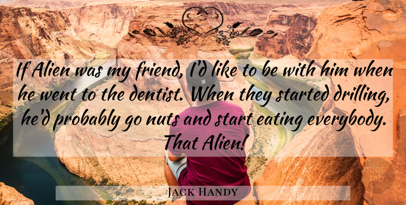 Jack Handy Quote About Alien, Eating, Nuts, Start: If Alien Was My Friend...