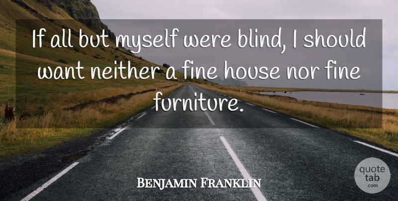 Benjamin Franklin Quote About House, Want, Furniture: If All But Myself Were...