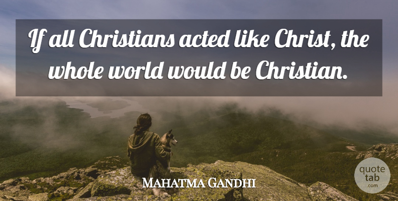 Mahatma Gandhi Quote About Life, Christian, World: If All Christians Acted Like...