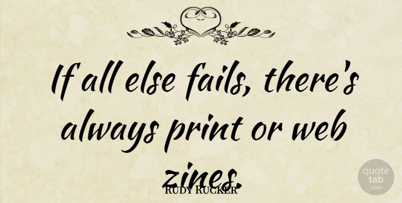 Rudy Rucker Quote About Zines, Failing, Print: If All Else Fails Theres...