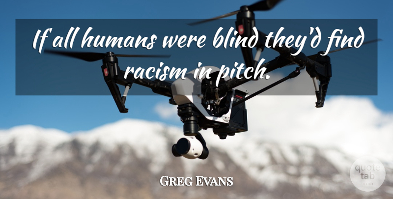 Greg Evans Quote About Blind, Equality, Humans, Racism: If All Humans Were Blind...